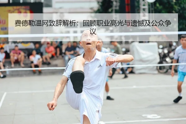 费德勒温网致辞解析：回顾职业高光与遗憾及公众争议